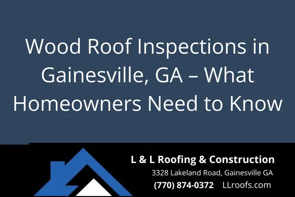 Wood Roof Inspections in Gainesville, GA – What Homeowners Need to Know
