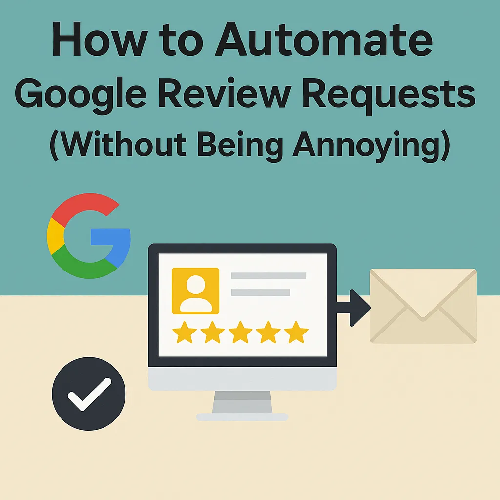 How to Automate Google Review Requests (Without Being Annoying)