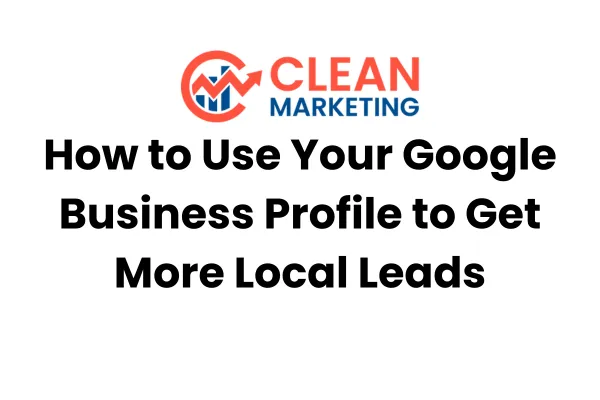 How to Use Your Google Business Profile to Get More Local Leads