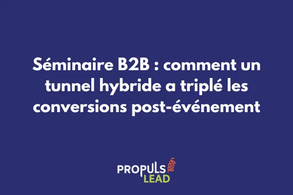 Séminaire B2B : comment un tunnel hybride a triplé les conversions post-événement
