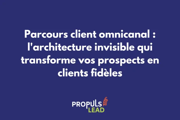 Parcours client omnicanal : l'architecture invisible qui transforme vos prospects en clients fidèles
