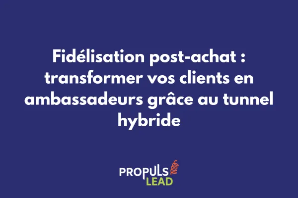 Fidélisation post-achat : transformer vos clients en ambassadeurs grâce au tunnel hybride
