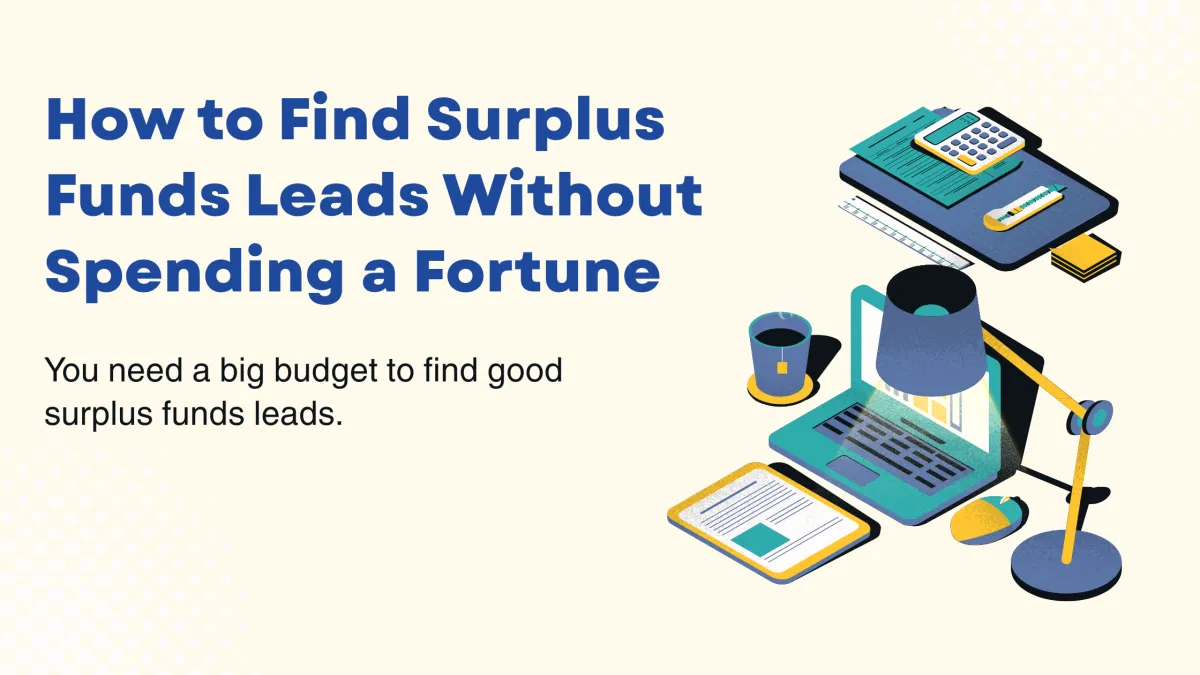 You need a big budget to find good surplus funds leads.