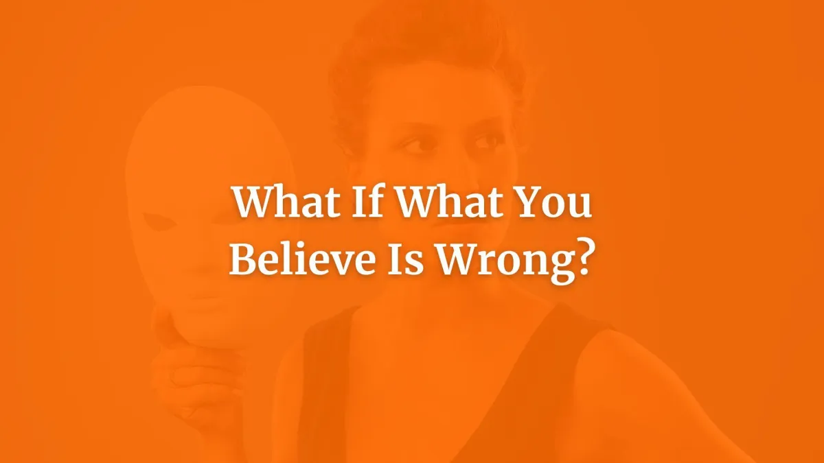 What if what you believe is wrong?