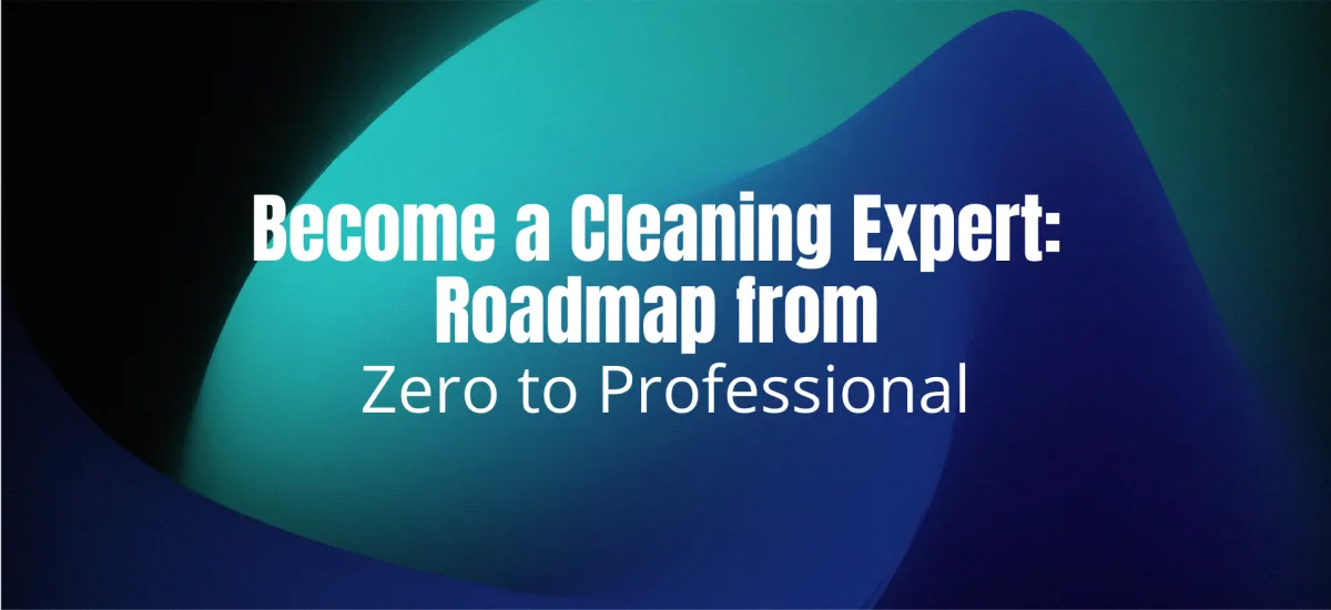 Become a Cleaning Expert: Roadmap from Zero to Professional
