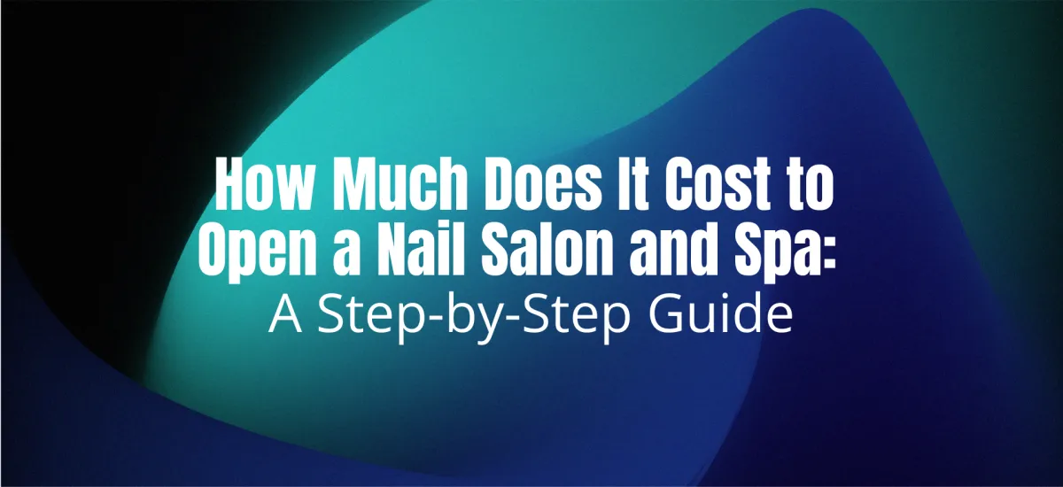 How Much Does It Cost to Open a Nail Salon and Spa: A Step-by-Step Guide