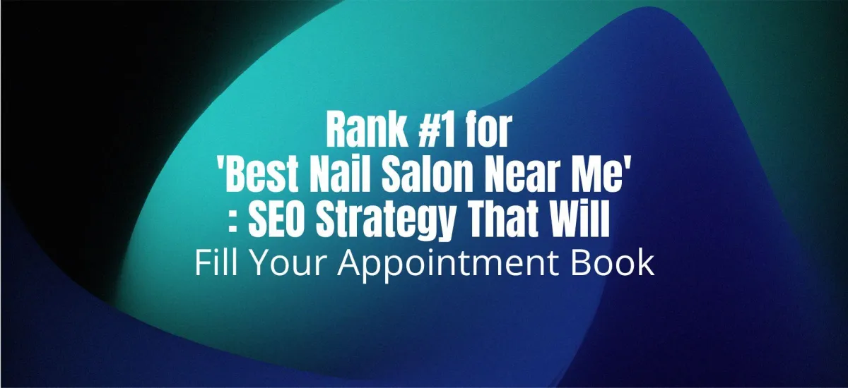 How to Rank #1 for 'Best Nail Salon Near Me': SEO Strategy That Will Fill Your Appointment Book