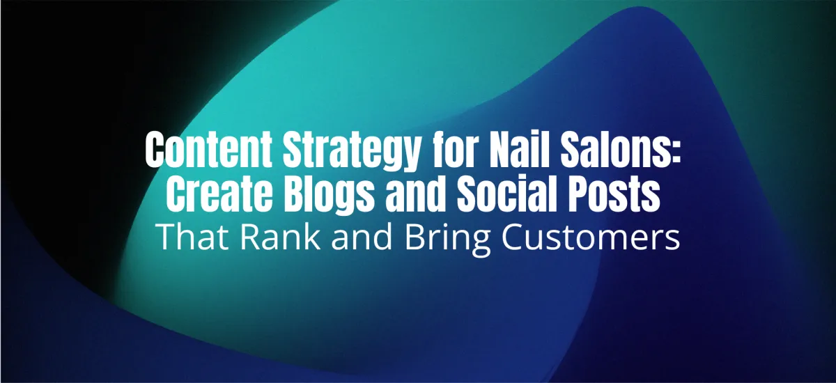 Content Strategy for Nail Salons: Create Blogs and Social Posts That Rank and Bring Customers
