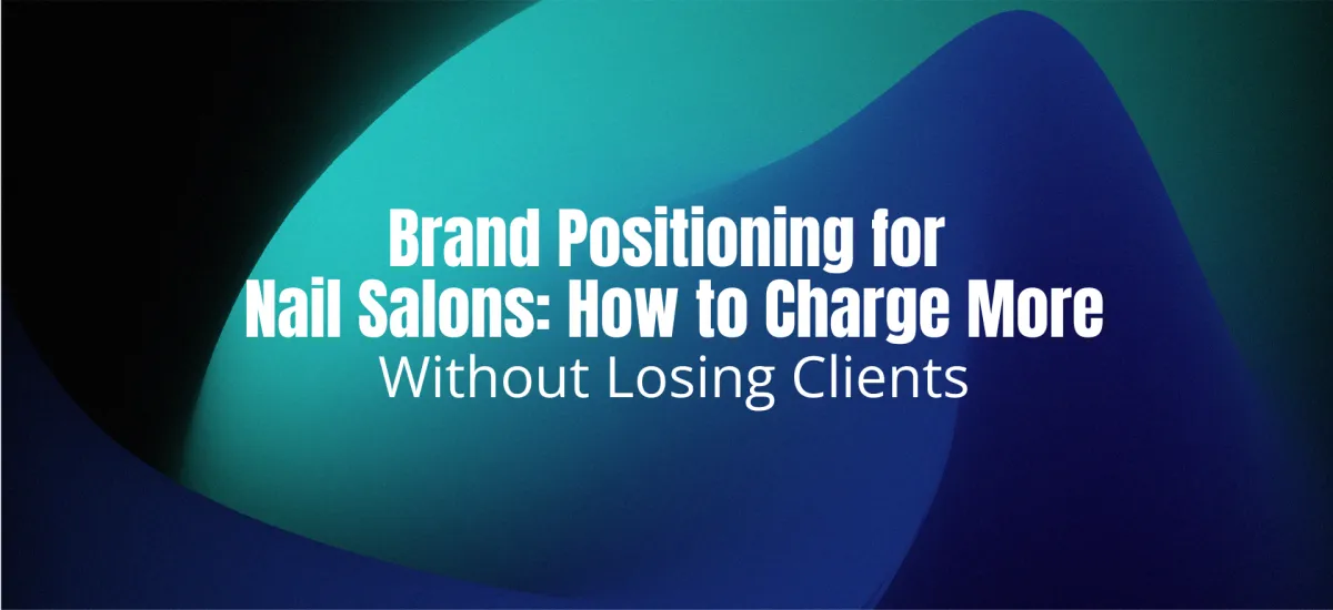 Brand Positioning for Nail Salons: How to Charge More Without Losing Clients