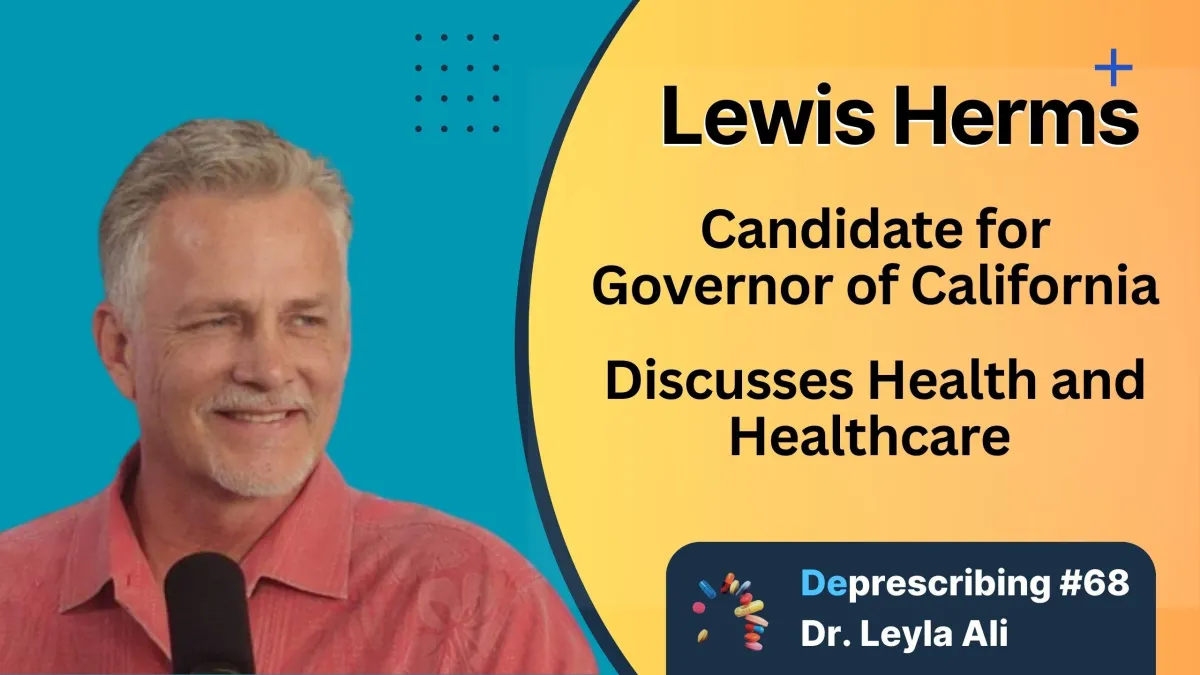 Deprescribing #68 Lewis Herms Candidate for California Governor discusses Health and Healthcare