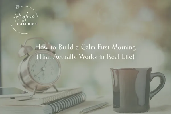 How to Build a Calm-First Morning (That Actually Works in Real Life)
