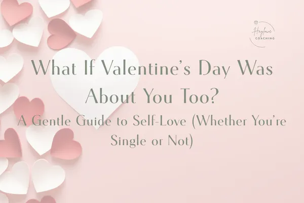 What If Valentine’s Day Was About You Too? A Gentle Guide to Self-Love (Whether You’re Single or Not)