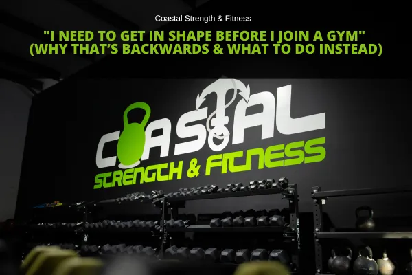 "I Need to Get in Shape Before I Join a Gym" (Why That’s Backwards & What to Do Instead)