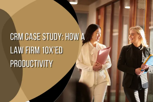 CRM Case Study: How a Law Firm 10x’ed Productivity
