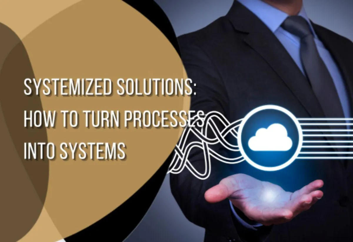 Systemized Solutions: How to Turn Processes into Systems