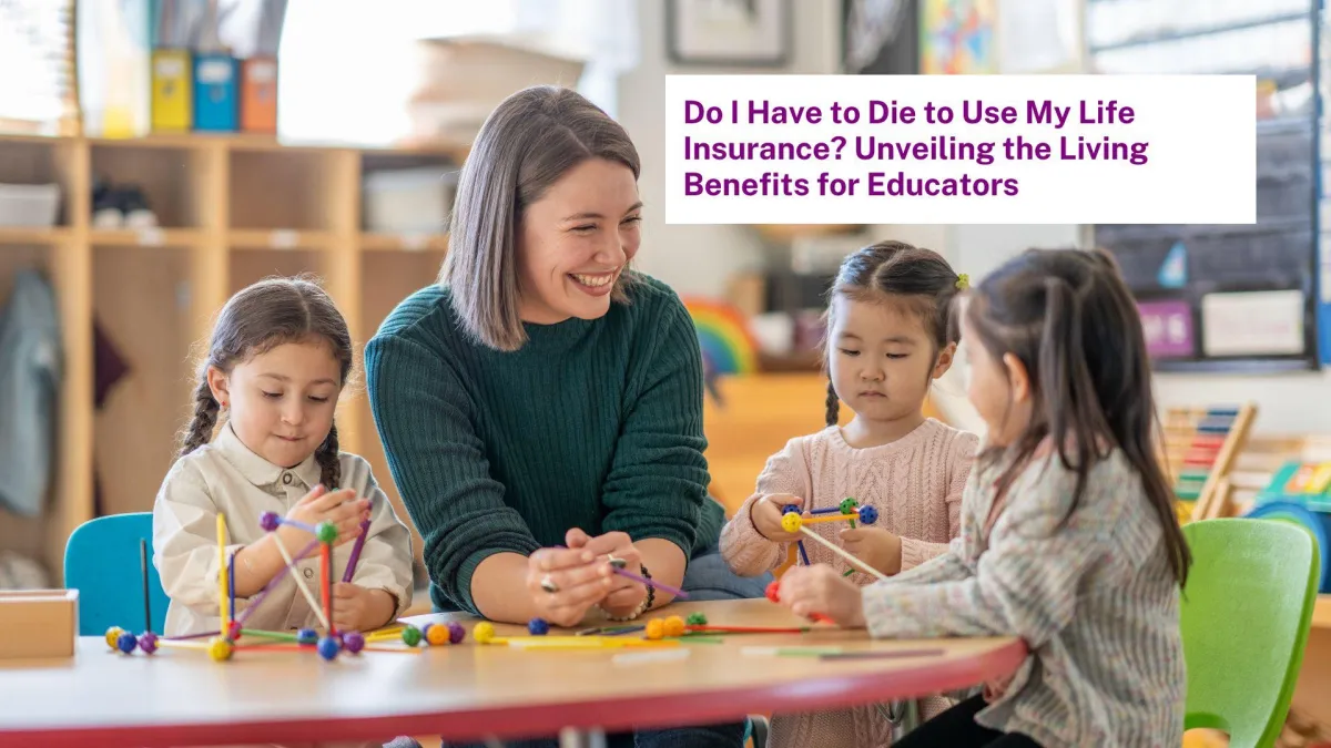 Do I Have to Die to Use My Life Insurance? Unveiling the Living Benefits for Educators