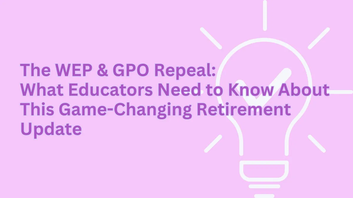 The WEP & GPO Repeal: What Educators Need to Know About This Game-Changing Retirement Update