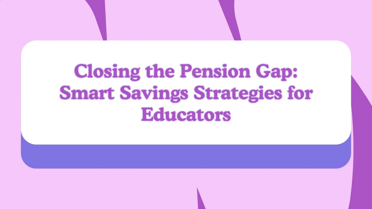 Closing the Pension Gap: Smart Savings Strategies for Educators