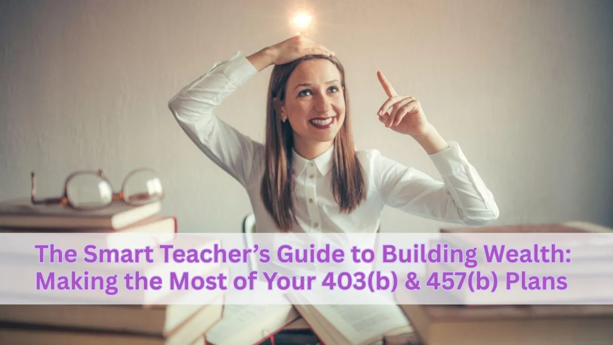 The Smart Teacher’s Guide to Building Wealth: Making the Most of Your 403(b) & 457(b) Plans