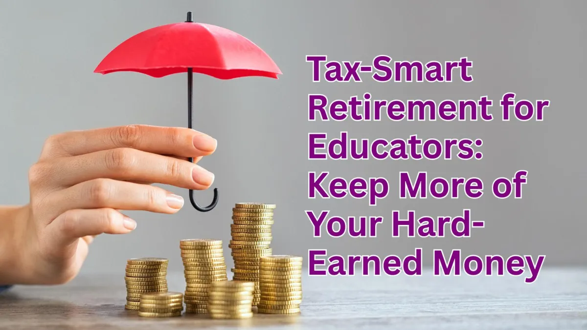 Tax-Smart Retirement for Educators: Keep More of Your Hard-Earned Money