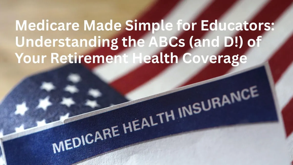 Medicare Made Simple for Educators: Understanding the ABCs (and D!) of Your Retirement Health Coverage