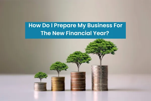 How Do I Prepare My Business for the New Financial Year?