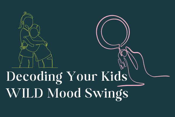 Decoding your kids WILD mood swings