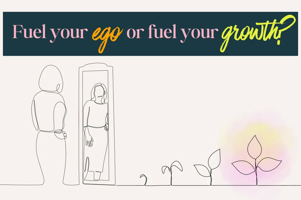 Fuel your ego or fuel your growth?