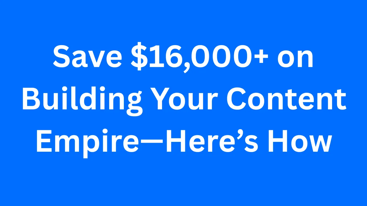 Save $16,000+ on Building Your Content Empire—Here’s How