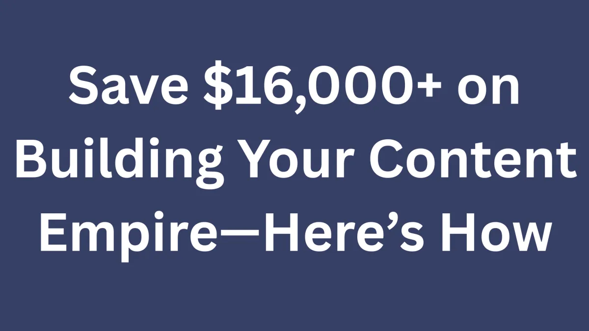 Save $16,000+ on Building Your Content Empire—Here’s How
