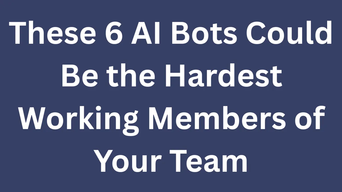 These 6 AI Bots Could Be the Hardest Working Members of Your Team