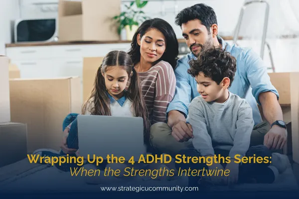 Wrapping Up the 4 ADHD StrengthsSeries: When the Strengths Intertwine
