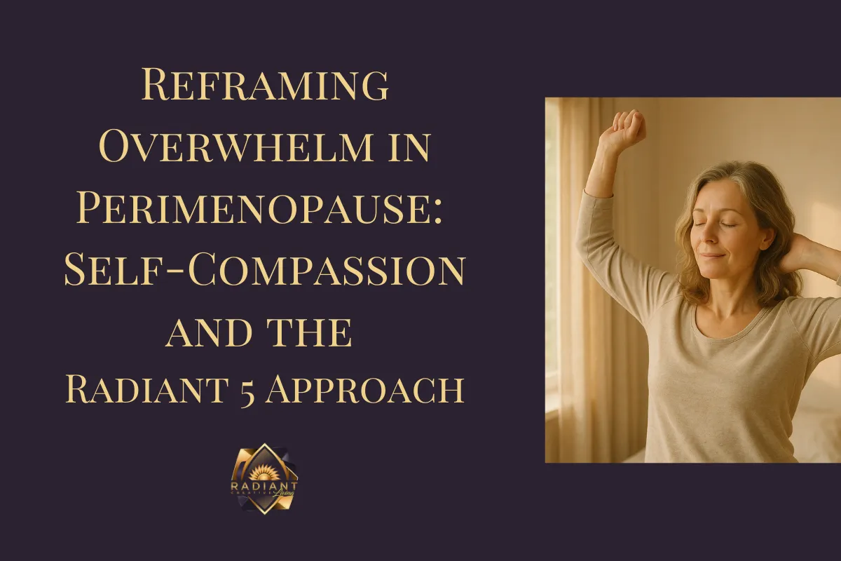 Reframing Overwhelm in Perimenopause: Self-Compassion and the Radiant 5 Approach