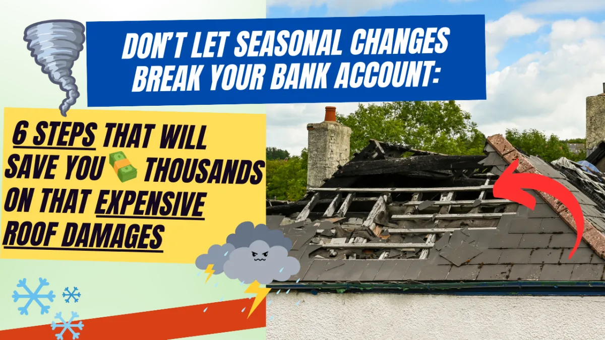 Don’t Let Seasonal Changes Break your Bank Account: 6 Steps That Will Save You Thousands on That Expensive Roof Damages