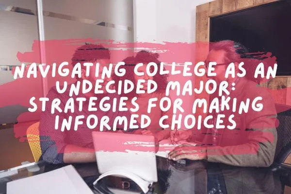 Navigating College as an Undecided Major: Strategies for Making Informed Choices