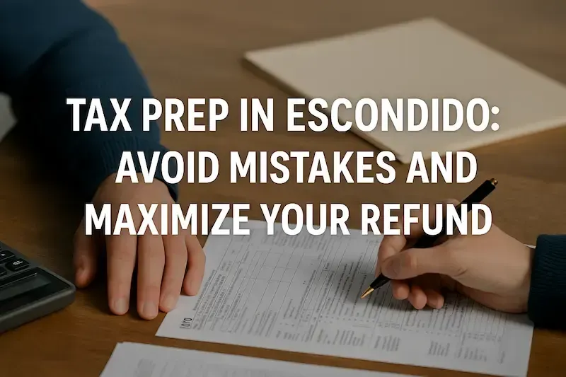 Tax Prep in Escondido: Avoid Mistakes and Maximize Your Refund