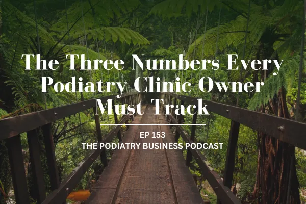 Ep 153 The Three Numbers Every Podiatry Clinic Owner Must Track
