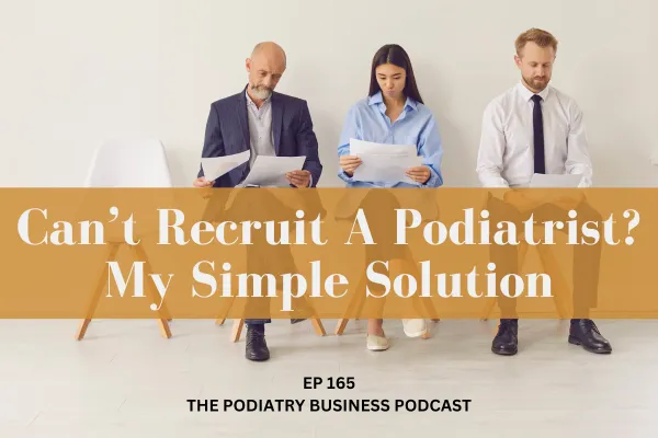 The Podiatry Business Podcast Ep 165 Cant Recruit A Podiatrist? My Simple Solution