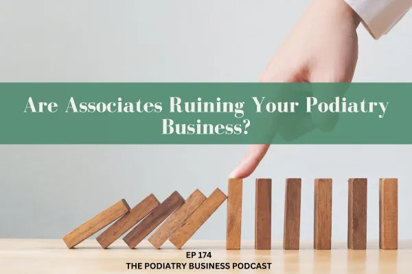 The Podiatry Business Podcast Ep 174 Are Associates Ruining Your Podiatry Business