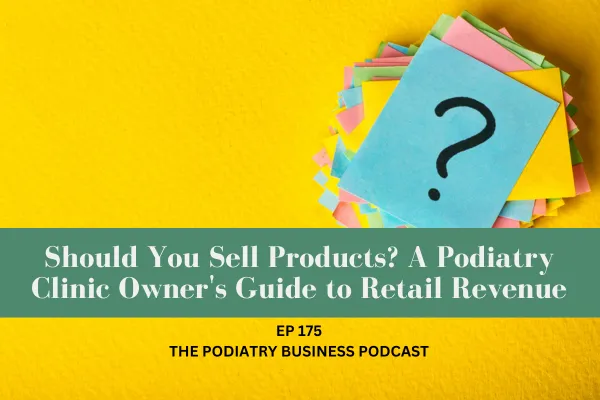 The Podiatry Business Podcast Ep 175 Should You Sell Products? A Podiatry Clinic Owner's Guide to Retail Revenue
