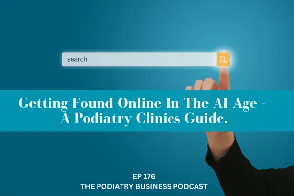The Podiatry Business Podcast Ep 176 - Getting Found Online In The AI Age - A Podiatry Clinics Guide.