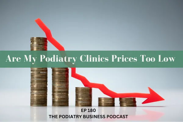 The Podiatry Business Podcast Episode 180; Are My Podiatry Clinics Prices Too Low