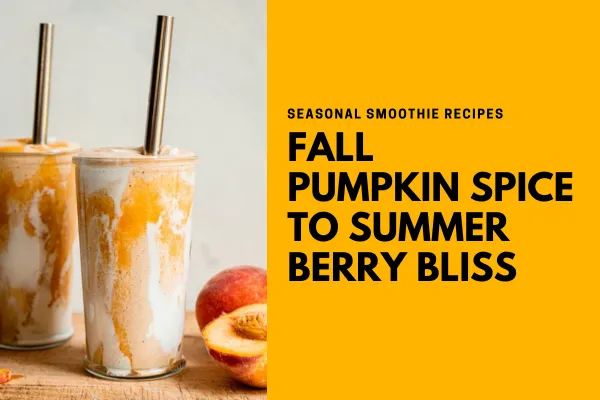 Seasonal Smoothie Recipes: Fall Pumpkin Spice to Summer Berry Bliss