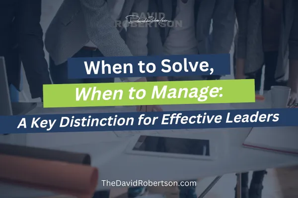 When to Solve, When to Manage: A Key Distinction for Effective Leaders