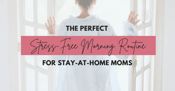 The Perfect Stress-Free Morning Routine for Stay-At-Home Moms
