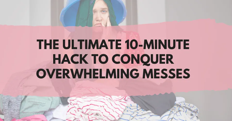 The Ultimate 10-Minute Hack to Conquer Overwhelming Messes