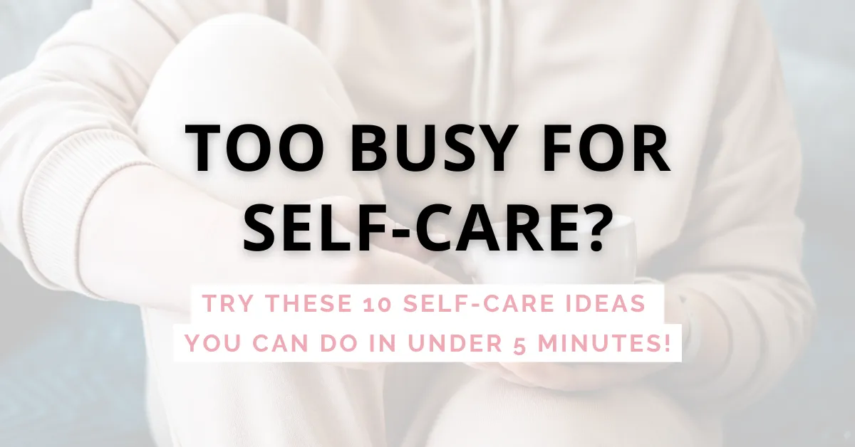 Too busy for self-care? Try these 10 self-care ideas you can do in under 5 minutes!