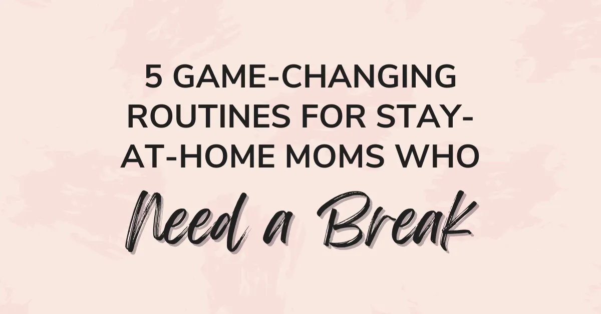 5 Game-Changing Routines for Stay-at-Home Moms Who Need a Break