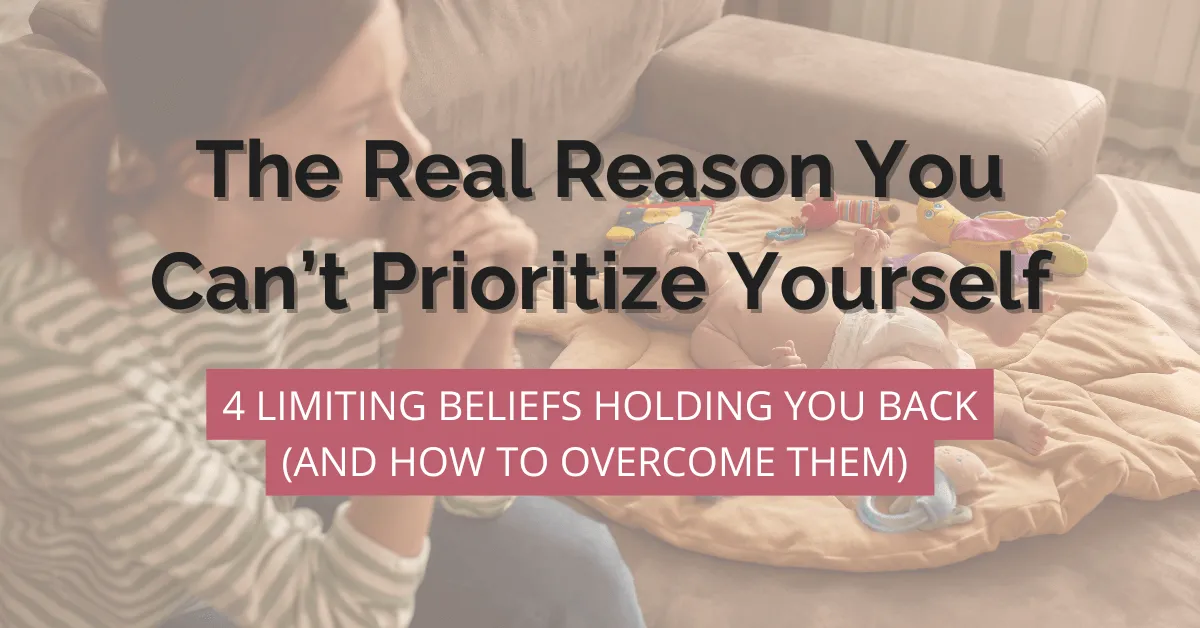 The Real Reason You Can’t Prioritize Yourself: 4 Limiting Beliefs Holding You Back (And How to Overcome Them)