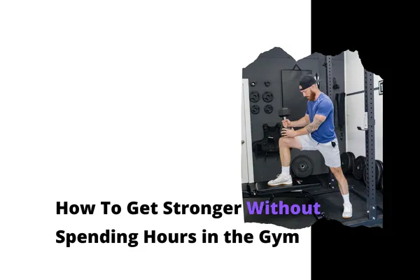 How To Get Stronger Without Spending Hours in the Gym